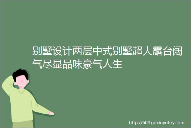 别墅设计两层中式别墅超大露台阔气尽显品味豪气人生