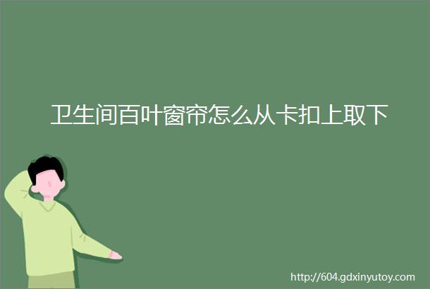 卫生间百叶窗帘怎么从卡扣上取下