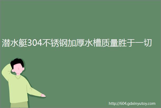 潜水艇304不锈钢加厚水槽质量胜于一切