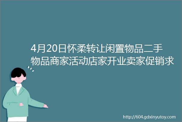 4月20日怀柔转让闲置物品二手物品商家活动店家开业卖家促销求助赠送等跳蚤市场信息