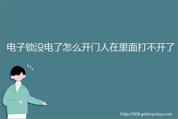 电子锁没电了怎么开门人在里面打不开了