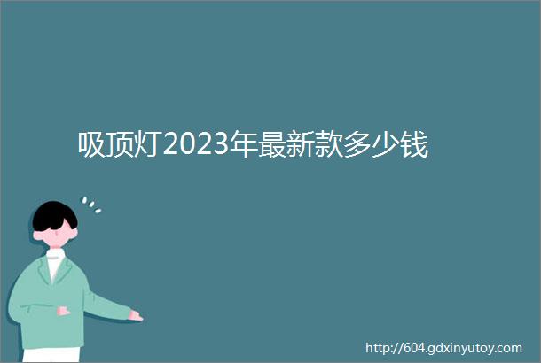 吸顶灯2023年最新款多少钱